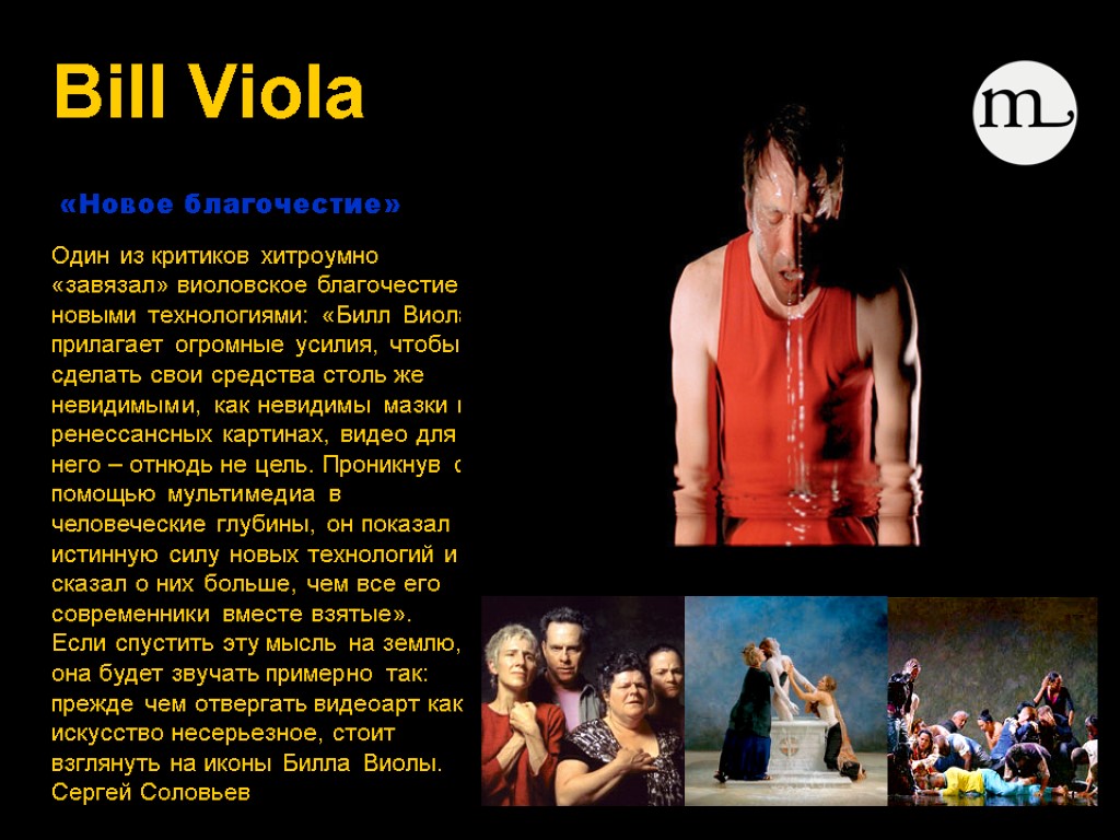 Bill Viola Один из критиков хитроумно «завязал» виоловское благочестие с новыми технологиями: «Билл Виола